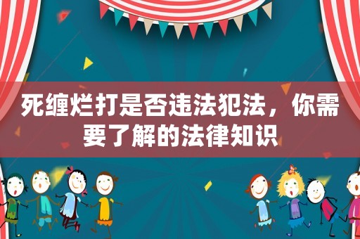 死纏爛打是否違法犯法，你需要了解的法律知識