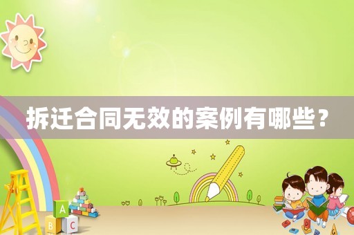拆遷合同無(wú)效的案例有哪些？