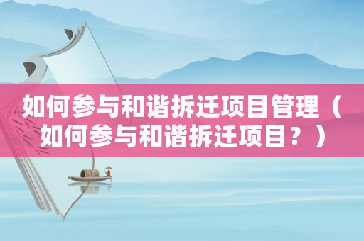 如何參與和諧拆遷項(xiàng)目管理（如何參與和諧拆遷項(xiàng)目？）