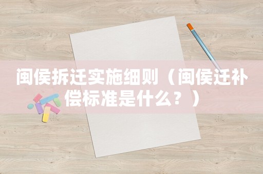 閩侯拆遷實施細(xì)則（閩侯遷補償標(biāo)準(zhǔn)是什么？）