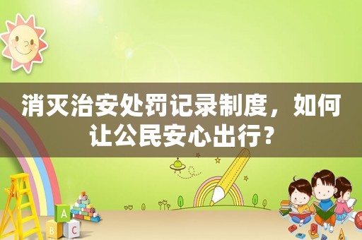 消滅治安處罰記錄制度，如何讓公民安心出行？