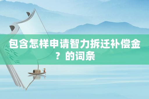 包含怎樣申請智力拆遷補償金？的詞條