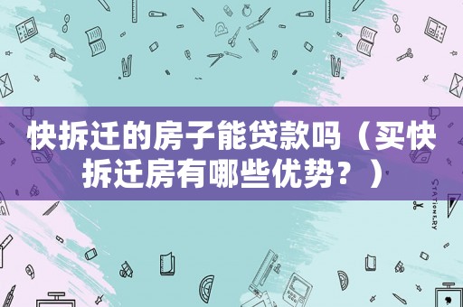快拆遷的房子能貸款嗎（買快拆遷房有哪些優勢？）