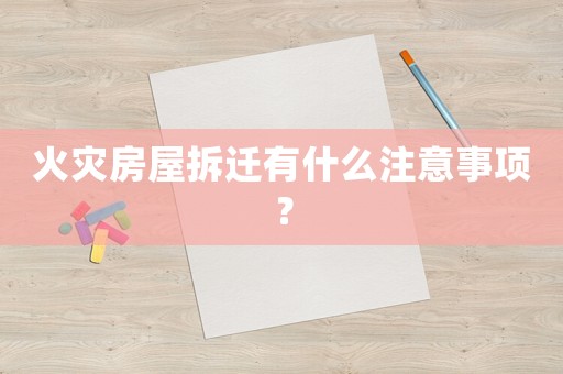 火災(zāi)房屋拆遷有什么注意事項(xiàng)？