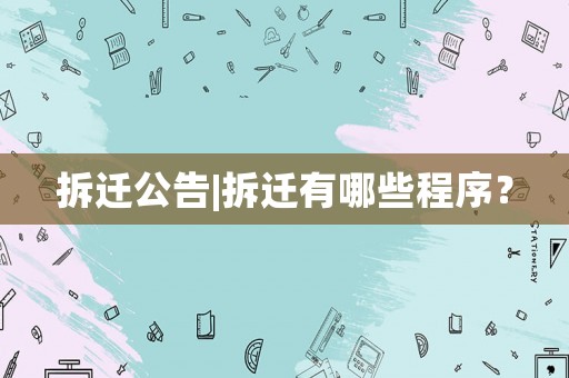 拆遷公告|拆遷有哪些程序？