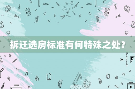 拆遷選房標準有何特殊之處？