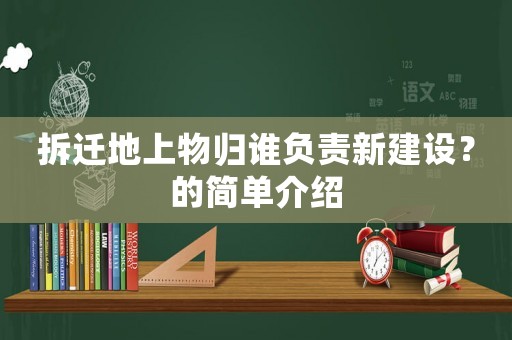 拆遷地上物歸誰負責新建設？的簡單介紹