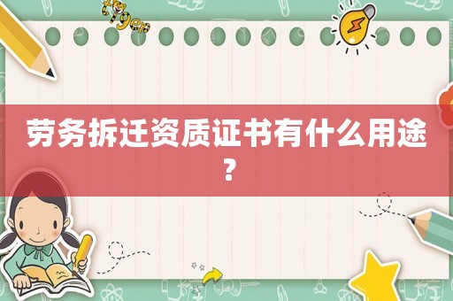 勞務拆遷資質證書有什么用途？