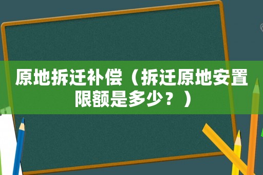 原地拆遷補償（拆遷原地安置限額是多少？）