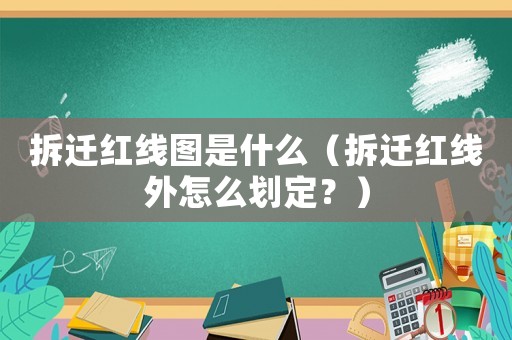 拆遷紅線圖是什么（拆遷紅線外怎么劃定？）