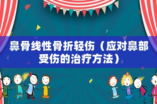 鼻骨線性骨折輕傷（應對鼻部受傷的治療方法）