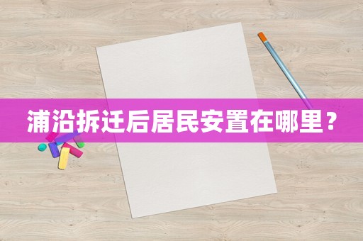 浦沿拆遷后居民安置在哪里？