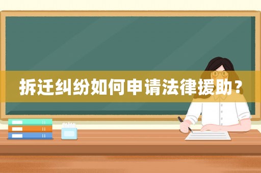 拆遷糾紛如何申請(qǐng)法律援助？