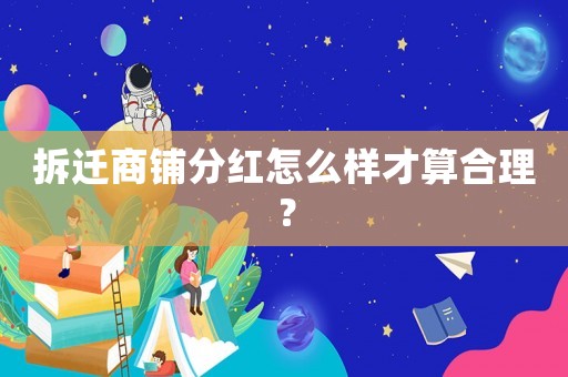 拆遷商鋪分紅怎么樣才算合理？