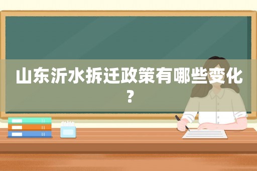 山東沂水拆遷政策有哪些變化？