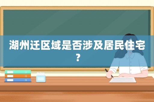 湖州遷區(qū)域是否涉及居民住宅？