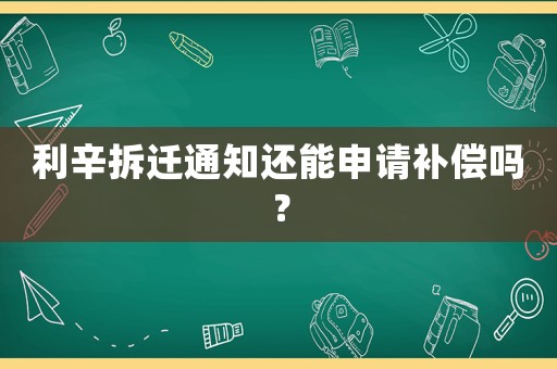 利辛拆遷通知還能申請補償嗎？