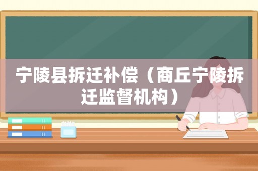 寧陵縣拆遷補(bǔ)償（商丘寧陵拆遷監(jiān)督機(jī)構(gòu)）
