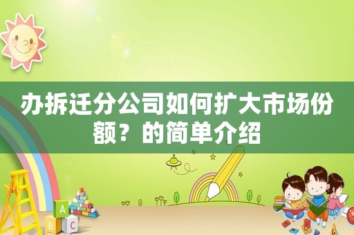 辦拆遷分公司如何擴大市場份額？的簡單介紹