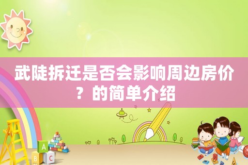武陡拆遷是否會(huì)影響周邊房?jī)r(jià)？的簡(jiǎn)單介紹