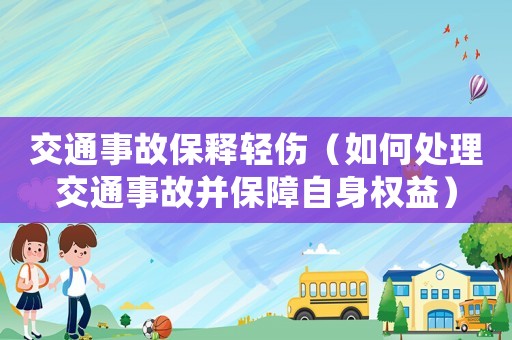 交通事故保釋輕傷（如何處理交通事故并保障自身權益）