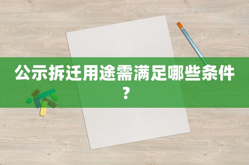 公示拆遷用途需滿足哪些條件？
