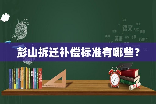彭山拆遷補償標準有哪些？