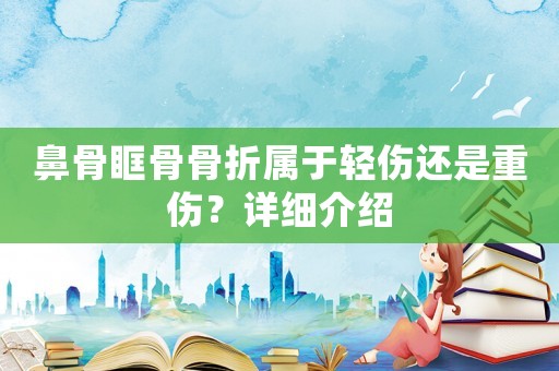 鼻骨眶骨骨折屬于輕傷還是重傷？詳細介紹