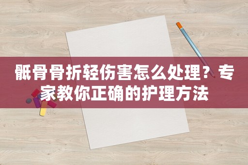 骶骨骨折輕傷害怎么處理？專家教你正確的護理方法