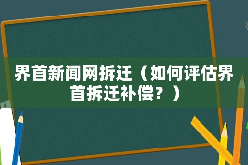 界首新聞網拆遷（如何評估界首拆遷補償？）