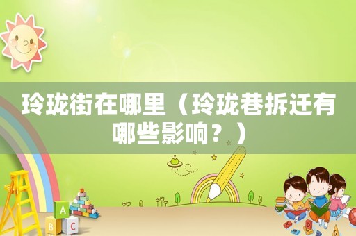 玲瓏街在哪里（玲瓏巷拆遷有哪些影響？）
