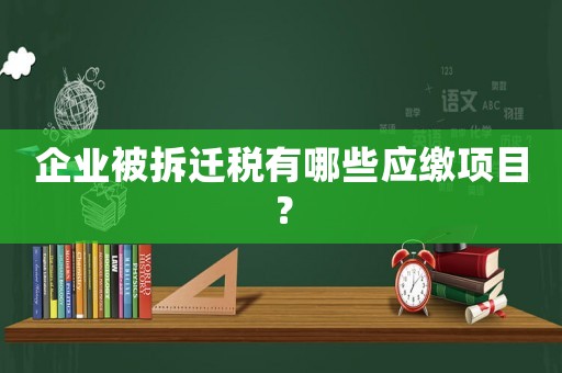 企業(yè)被拆遷稅有哪些應(yīng)繳項目？