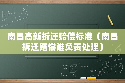 南昌高新拆遷賠償標準（南昌拆遷賠償誰負責處理）