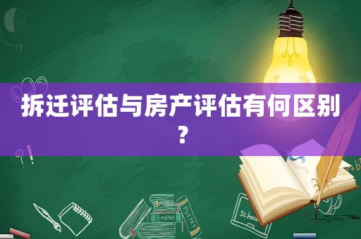 拆遷評(píng)估與房產(chǎn)評(píng)估有何區(qū)別？