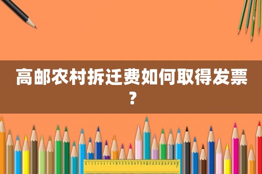 高郵農(nóng)村拆遷費如何取得發(fā)票？
