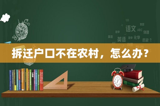 拆遷戶口不在農(nóng)村，怎么辦？