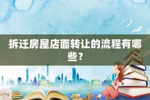 拆遷房屋店面轉讓的流程有哪些？