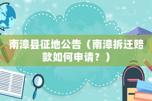 南漳縣征地公告（南漳拆遷賠款如何申請？）
