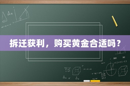 拆遷獲利，購買黃金合適嗎？