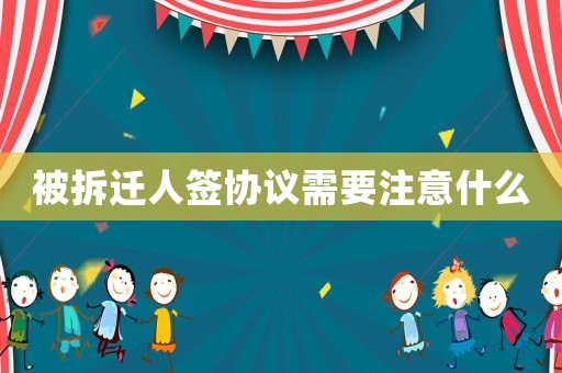 被拆遷人簽協議需要注意什么