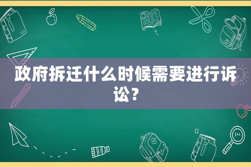 政府拆遷什么時候需要進行訴訟？