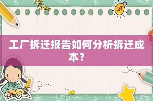 工廠拆遷報告如何分析拆遷成本？