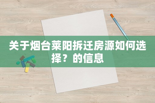 關于煙臺萊陽拆遷房源如何選擇？的信息
