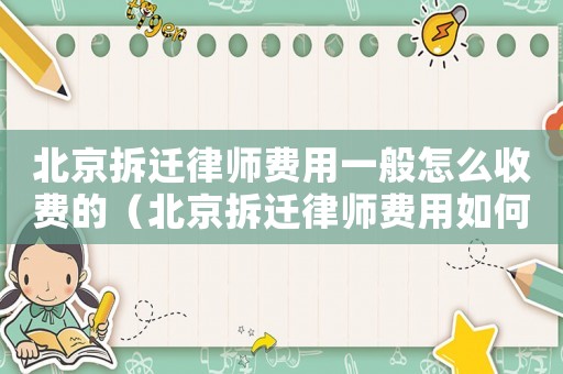 北京拆遷律師費(fèi)用一般怎么收費(fèi)的（北京拆遷律師費(fèi)用如何？）