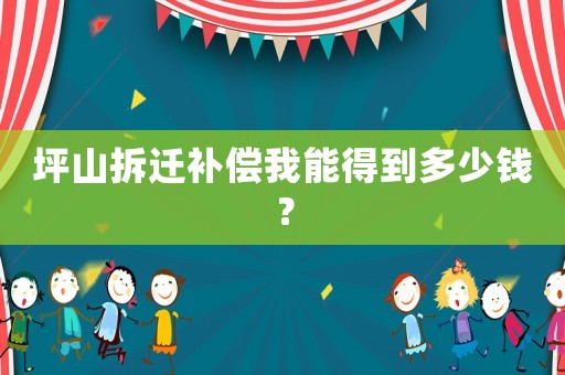 坪山拆遷補償我能得到多少錢？