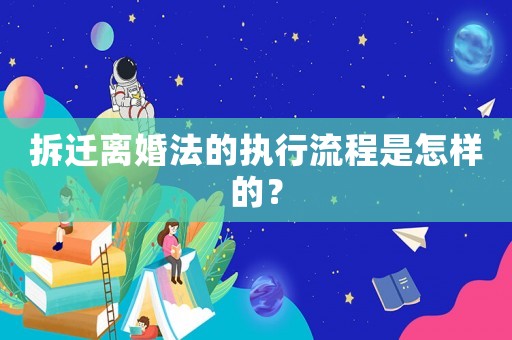 拆遷離婚法的執行流程是怎樣的？