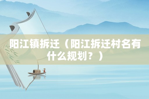 陽江鎮(zhèn)拆遷（陽江拆遷村名有什么規(guī)劃？）