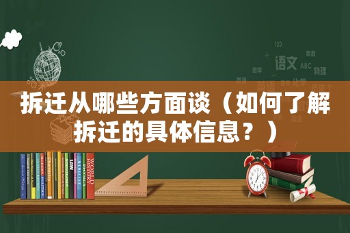 拆遷從哪些方面談（如何了解拆遷的具體信息？）