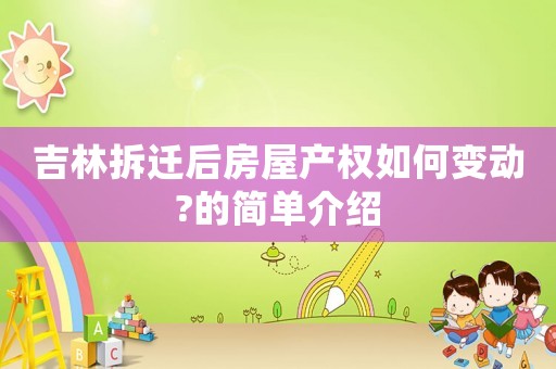 吉林拆遷后房屋產(chǎn)權(quán)如何變動?的簡單介紹