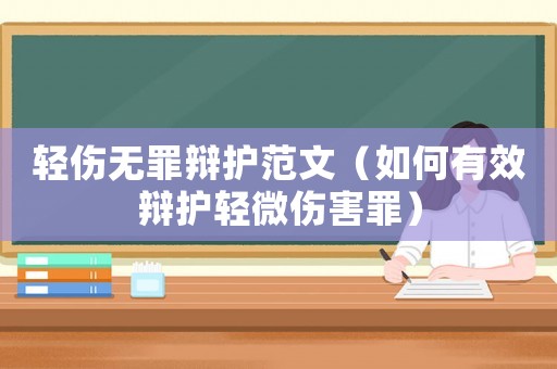 輕傷無罪辯護范文（如何有效辯護輕微傷害罪）